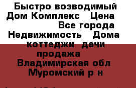 Быстро возводимый Дом Комплекс › Цена ­ 12 000 000 - Все города Недвижимость » Дома, коттеджи, дачи продажа   . Владимирская обл.,Муромский р-н